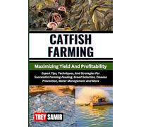 CATFISH FARMING Maximizing Yield And Profitability: Expert Tips, Techniques, And Strategies For Successful Farming-Feeding, Breed Selection, Disease Prevention, Water Management And More