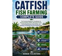 Catfish Fish Farming Complete Guide: The Practical Beginner's Handbook for Raising Healthy Catfish, Managing Ponds, Preventing Disease, Harvesting, and Building a Profitable Fish Farming Business