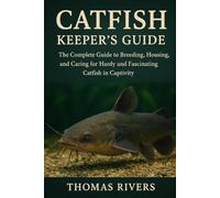 Catfish Keeper’s Guide: The Complete Guide to Breeding, Housing, and Caring for Hardy and Fascinating Catfish in Captivity