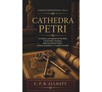 Cathedra Petri: Los títulos y prerrogativas de San Pedro, de su Sede y de sus sucesores según los primeros Padres, escritores eclesiásticos y Concilios generales (Clásicos apologéticos)