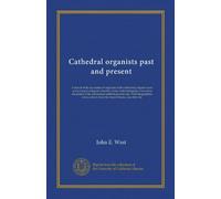 Cathedral organists past and present: A record of the succession of organists of the cathedrals, chapels royal, and principal collegiate churches of ... notes, extracts from the chapter...