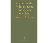 Catherine de Médicis et ses conseillers occultes: Documents inédits sur l'astrologie, la magie et la diplomatie au xvie siècle