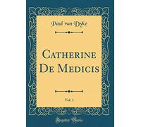 Catherine De Medicis, Vol. 1 (Classic Reprint)