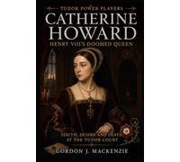 Catherine Howard: Henry VIII's Doomed Queen: Youth, Desire and Death at the Tudor Court (Tudor Power Players)