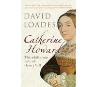 Catherine Howard: The Adulterous Wife of Henry VIII