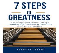 Catherine Moore 7 STEPS TO GREATNESS: Achieving Your Dreams Through Thinking Big Catherine Moore Multicolor