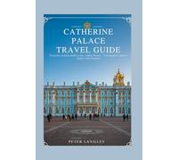 CATHERINE PALACE TRAVEL GUIDE: From the Golden Halls to the Amber Room - A Complete Visitor's Guide with Pictures (EXPERIENCE RUSSIA BETTER)