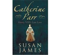 Catherine Parr: Henry VIII's Last Love