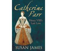 Catherine Parr: Henry VIII's Last Love