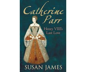 Catherine Parr: Henry VIII's Last Love