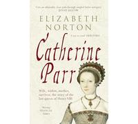 Catherine Parr: Wife, widow, mother, survivor, the story of the last queen of Henry VIII