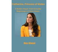 Catherine, Princess of Wales: A Modern Royal: From Everyday Beginnings to Future Queen