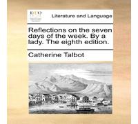 Catherine Talbot Reflections on the seven days of the w y a lady. The eighth Catherine Talbot Multicolor