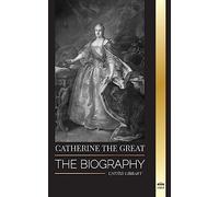 Catherine the Great: The Biography and Portrait of a Russian Woman, Tsarina and Empress (History)