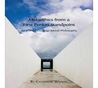 Catherine Wilson Metaethics from a First Person Standpoint : An Introduction to Catherine Wilson Multicolor