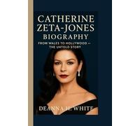 CATHERINE ZETA-JONES BIOGRAPHY: From Wales to Hollywood- The Untold story