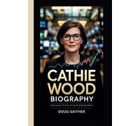 CATHIE WOOD BIOGRAPHY: FROM ANALYST TO ICON:THE CATHIE WOOD BIOGRAPHY