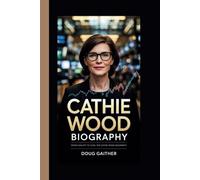 CATHIE WOOD BIOGRAPHY: FROM ANALYST TO ICON:THE CATHIE WOOD BIOGRAPHY