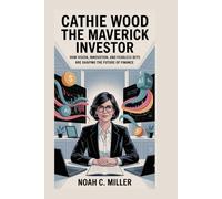 Cathie Wood: The Maverick Investor: How Vision, Innovation, and Fearless Bets Are Shaping the Future of Finance