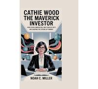 Cathie Wood: The Maverick Investor: How Vision, Innovation, and Fearless Bets Are Shaping the Future of Finance