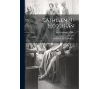 Cathleen Ni Hoolihan: A Play In One Act And In Prose