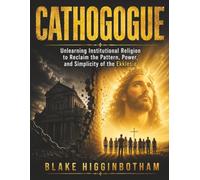 CATHOGOGUE: Unlearning Institutional Religion to Reclaim the Pattern, Power, and Simplicity of the Ekklesia