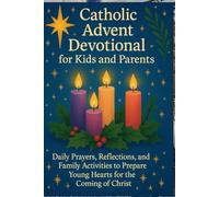 Catholic Advent Devotional for Kids and Parents: Daily Prayers, Reflections, and Family Activities to Prepare Young Hearts for the Coming of Christ