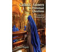 Catholic Answers to Protestant Questions: A Concise Summary