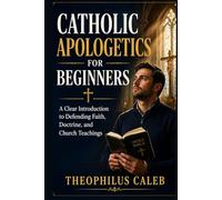 Catholic Apologetics for Beginners: A Clear Introduction to Defending Faith, Doctrine, and Church Teachings