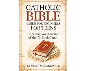 Catholic Bible Guide for Beginners for Teens: Engaging Walkthrough of the 73-Book Canon