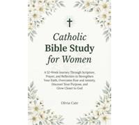 Catholic bible study for women: A 52-Week Journey Through Scripture, Prayer, and Reflection to Strengthen Your Faith, Overcome Fear and Anxiety, Discover Your Purpose, and Grow Closer to God