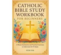Catholic Bible Study Workbook for Beginners: 3-Minute Summaries and Practical Exercises to Understand All 73 Books