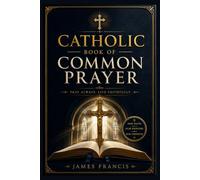 Catholic Book of Common Prayer: Traditional Devotions, Daily Worship, Scripture Reflections, Family Blessings, Saints, and a 40-Day Journey to Deeper Faith