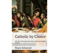 Catholic by Choice: A Guide to Evangelical Questions about the Catholic Church