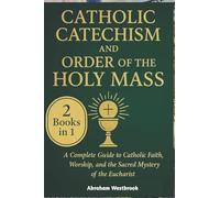 Catholic Catechism and Order of the Holy Mass: A Complete Guide to Catholic Faith, Worship, and the Sacred Mystery of the Eucharist