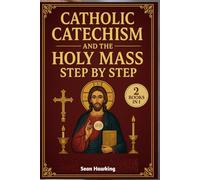 Catholic Catechism and the Holy Mass Step by Step: Simple Guide to the Foundations of the Faith, the Sacraments, and the Mystery of the Eucharist