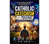 Catholic Catechism for Teens: A Simple Guide to Faith, Life, and God: A Practical Handbook for Understanding the Catholic Faith in a Way Teens Can Actually Relate To, in Today’s Generation