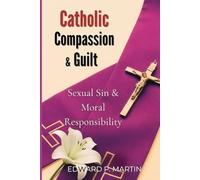 Catholic Compassion & Guilt: Sexual Sin and the Limits of Moral Responsibility