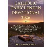 CATHOLIC DAILY LENTEN DEVOTIONAL 2026: Daily Reflections, Intentional Prayer Prompts, and Transformative Faith Practices to Deepen Your Walk with Christ Throughout Lent