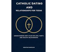 Catholic Dating and Relationships for Teens: Understanding God's Plan for Love, Purity, and Healthy Relationships (The Catholic Teen Series)