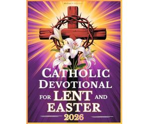 Catholic Devotional For Lent And Easter: Walk with Jesus Through His Passion and Resurrection in Reflections from the Daily Liturgy Readings
