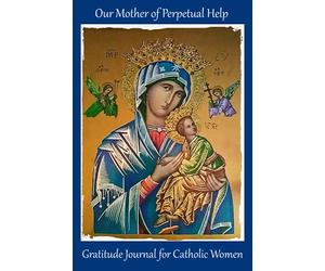 Catholic Gratitude Journal: Our Mother of Perpetual Help: A Diary for Giving Thanks and Encouraging Happy Thoughts