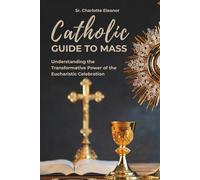 Catholic Guide to Mass: Understanding the Transformative Power of the Eucharistic Celebration