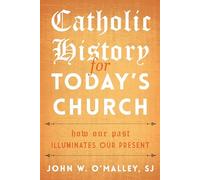 Catholic History for Todays Church: How Our Past Illuminates Our Present