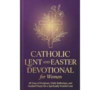 CATHOLIC LENT AND EASTER DEVOTIONAL FOR WOMEN: 40 Days of Scripture, Daily Reflection, and Guided Prayer for a Spiritually Fruitful Lent