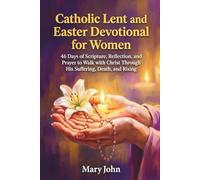 CATHOLIC LENT AND EASTER DEVOTIONAL FOR WOMEN: 48 Days of Scripture, Reflection, And Prayer to Walk with Christ Through His Suffering, Death, And Rising