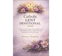 Catholic Lent Devotional 2026: 40 Days of Daily Scripture, Prayer, Reflection, and Faith-Building Practices to Deepen Your Faith and Prepare Your Heart for Easter