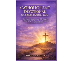 CATHOLIC LENT DEVOTIONAL FOR SINGLE PARENTS 2026: discover divine strength for your daily struggles-40 days of hope, healing, and grace for the journey you never expected to walk alone