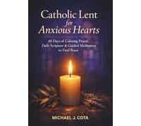 Catholic Lent for Anxious Hearts: 40 Days of Calming Prayer, Daily Scripture & Guided Meditation to Find Peace