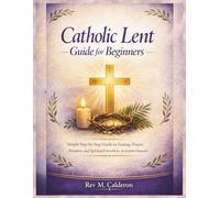 Catholic Lent guide for beginners: Simple Step-by-Step Guide to Fasting, Prayer, Penance, and Spiritual Growth for the Lenten Season